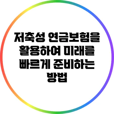 저축성 연금보험을 활용하여 미래를 빠르게 준비하는 방법