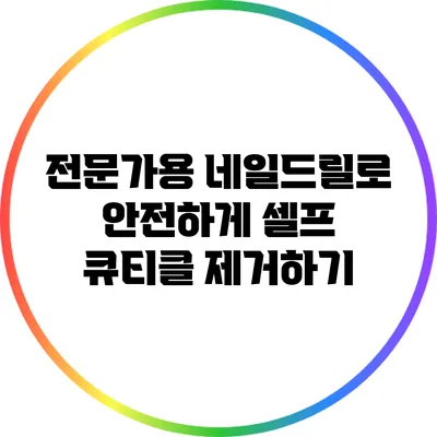전문가용 네일드릴로 안전하게 셀프 큐티클 제거하기