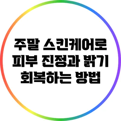 주말 스킨케어로 피부 진정과 밝기 회복하는 방법