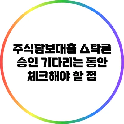 주식담보대출 스탁론 승인 기다리는 동안 체크해야 할 점