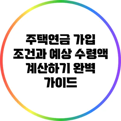 주택연금 가입 조건과 예상 수령액 계산하기 완벽 가이드