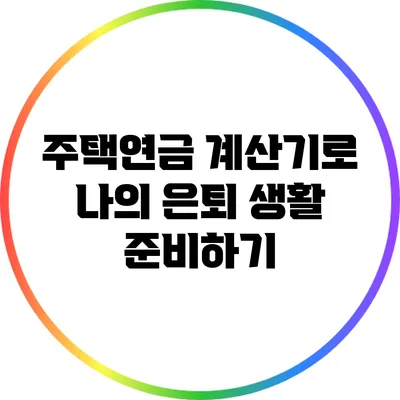 주택연금 계산기로 나의 은퇴 생활 준비하기