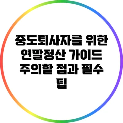 중도퇴사자를 위한 연말정산 가이드: 주의할 점과 필수 팁
