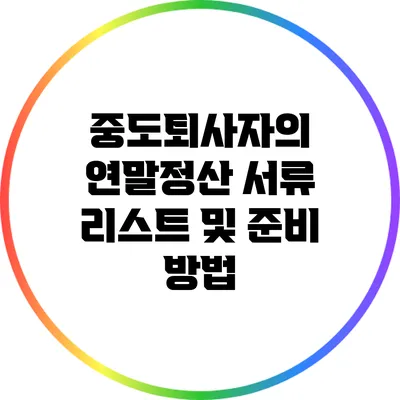 중도퇴사자의 연말정산 서류 리스트 및 준비 방법