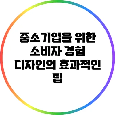 중소기업을 위한 소비자 경험 디자인의 효과적인 팁