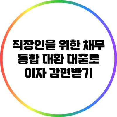 직장인을 위한 채무 통합 대환 대출로 이자 감면받기
