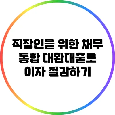 직장인을 위한 채무 통합 대환대출로 이자 절감하기