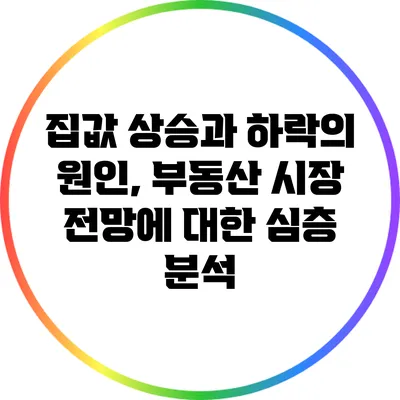 집값 상승과 하락의 원인, 부동산 시장 전망에 대한 심층 분석