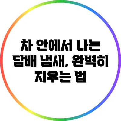 차 안에서 나는 담배 냄새, 완벽히 지우는 법