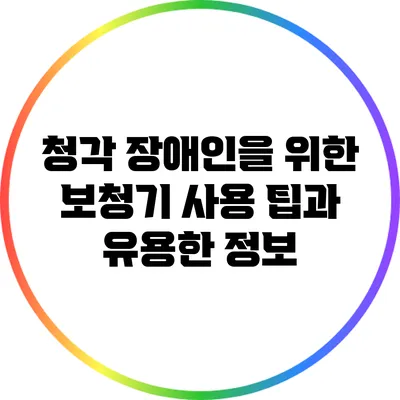 청각 장애인을 위한 보청기 사용 팁과 유용한 정보