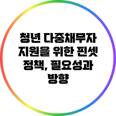 청년 다중채무자 지원을 위한 핀셋 정책, 필요성과 방향