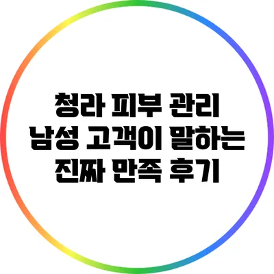 청라 피부 관리: 남성 고객이 말하는 진짜 만족 후기