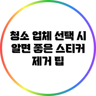 청소 업체 선택 시 알면 좋은 스티커 제거 팁