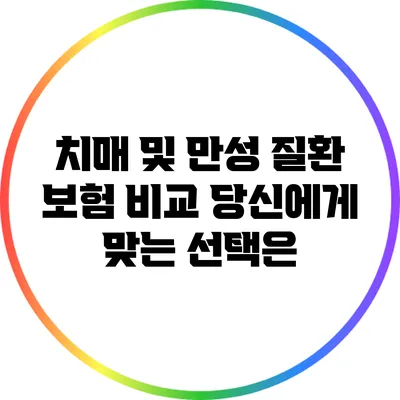 치매 및 만성 질환 보험 비교: 당신에게 맞는 선택은?
