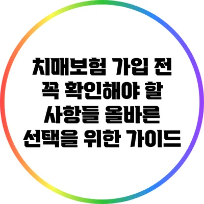 치매보험 가입 전 꼭 확인해야 할 사항들: 올바른 선택을 위한 가이드