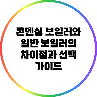 콘덴싱 보일러와 일반 보일러의 차이점과 선택 가이드