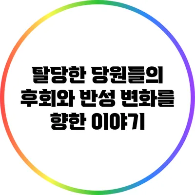 탈당한 당원들의 후회와 반성: 변화를 향한 이야기