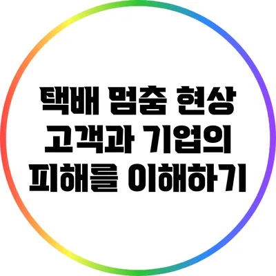 택배 멈춤 현상: 고객과 기업의 피해를 이해하기