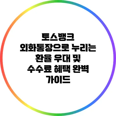 토스뱅크 외화통장으로 누리는 환율 우대 및 수수료 혜택 완벽 가이드