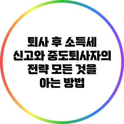 퇴사 후 소득세 신고와 중도퇴사자의 전략: 모든 것을 아는 방법
