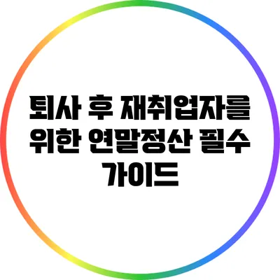 퇴사 후 재취업자를 위한 연말정산 필수 가이드
