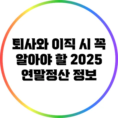 퇴사와 이직 시 꼭 알아야 할 2025 연말정산 정보
