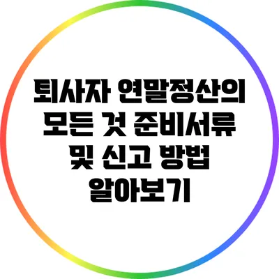 퇴사자 연말정산의 모든 것: 준비서류 및 신고 방법 알아보기