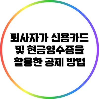 퇴사자가 신용카드 및 현금영수증을 활용한 공제 방법