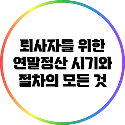 퇴사자를 위한 연말정산 시기와 절차의 모든 것