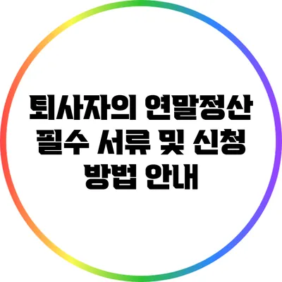 퇴사자의 연말정산 필수 서류 및 신청 방법 안내