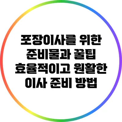 포장이사를 위한 준비물과 꿀팁: 효율적이고 원활한 이사 준비 방법