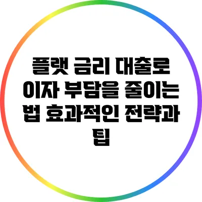 플랫 금리 대출로 이자 부담을 줄이는 법: 효과적인 전략과 팁