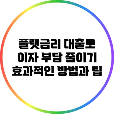 플랫금리 대출로 이자 부담 줄이기: 효과적인 방법과 팁