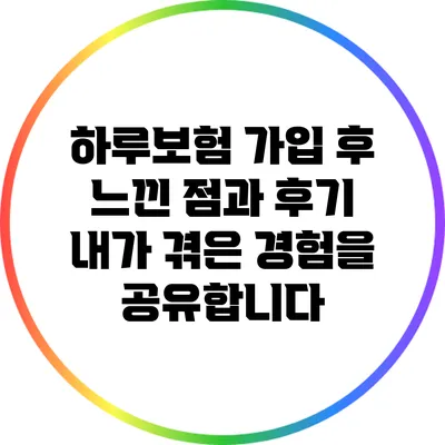 하루보험 가입 후 느낀 점과 후기: 내가 겪은 경험을 공유합니다