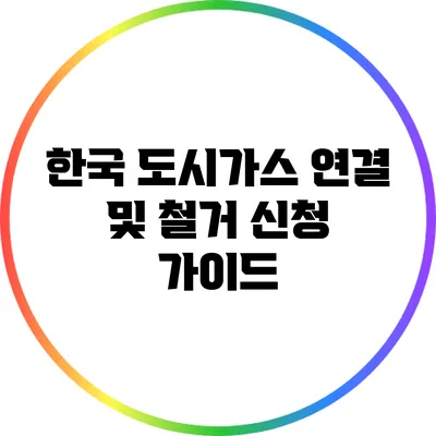 한국 도시가스 연결 및 철거 신청 가이드