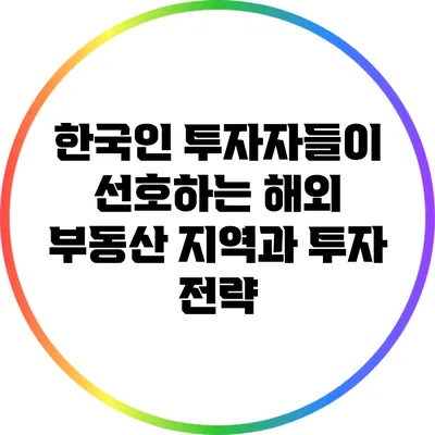 한국인 투자자들이 선호하는 해외 부동산 지역과 투자 전략