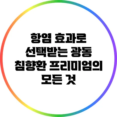 항염 효과로 선택받는 광동 침향환 프리미엄의 모든 것