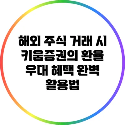 해외 주식 거래 시 키움증권의 환율 우대 혜택 완벽 활용법