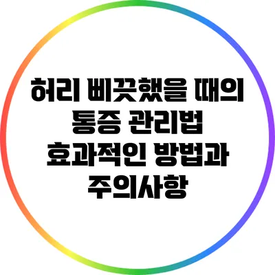 허리 삐끗했을 때의 통증 관리법: 효과적인 방법과 주의사항