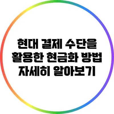 현대 결제 수단을 활용한 현금화 방법 자세히 알아보기