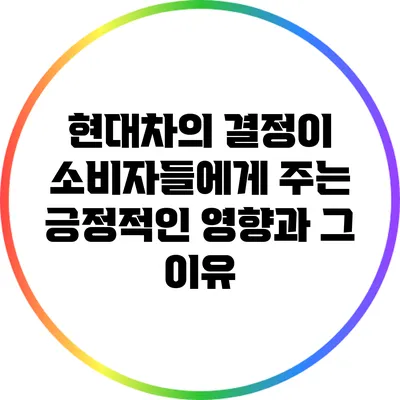 현대차의 결정이 소비자들에게 주는 긍정적인 영향과 그 이유