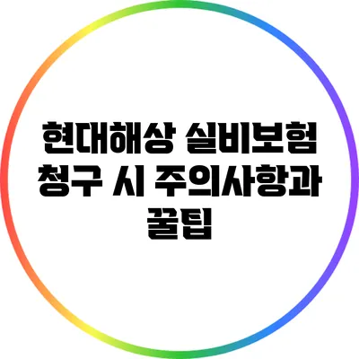 현대해상 실비보험 청구 시 주의사항과 꿀팁