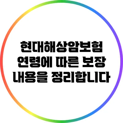 현대해상암보험: 연령에 따른 보장 내용을 정리합니다