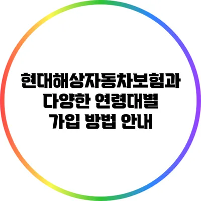 현대해상자동차보험과 다양한 연령대별 가입 방법 안내