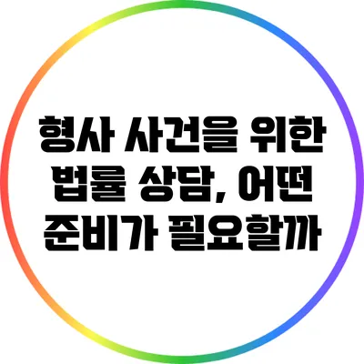형사 사건을 위한 법률 상담, 어떤 준비가 필요할까?