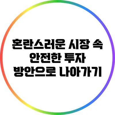 혼란스러운 시장 속 안전한 투자 방안으로 나아가기
