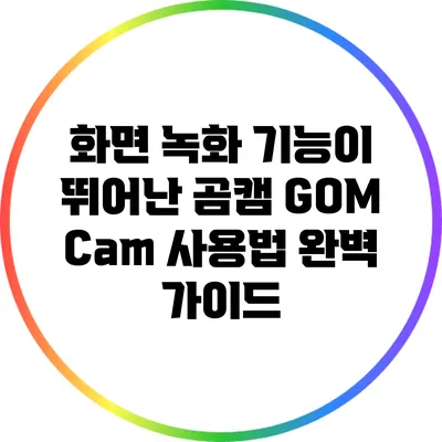 화면 녹화 기능이 뛰어난 곰캠 GOM Cam 사용법 완벽 가이드