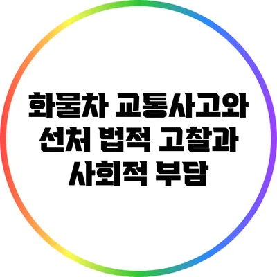 화물차 교통사고와 선처: 법적 고찰과 사회적 부담