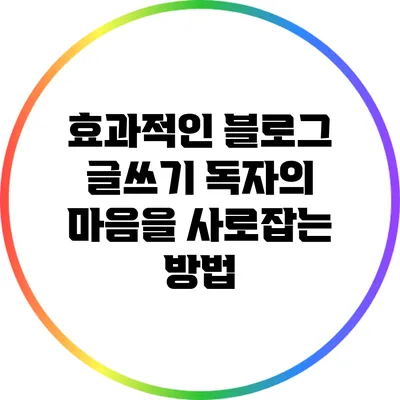 효과적인 블로그 글쓰기: 독자의 마음을 사로잡는 방법