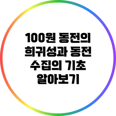100원 동전의 희귀성과 동전 수집의 기초 알아보기